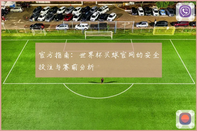 官方指南：世界杯买球官网的安全投注与赛前分析