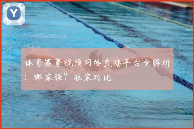体育赛事视频网络直播平台全解析：哪家强？独家对比