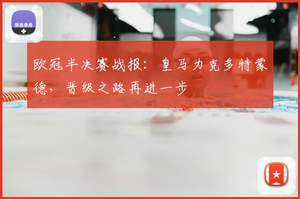 欧冠半决赛战报：皇马力克多特蒙德，晋级之路再进一步