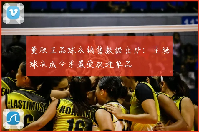 曼联正品球衣销售数据出炉：主场球衣成今季最受欢迎单品