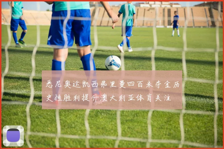 悉尼奥运凯西弗里曼四百米夺金历史性胜利提升澳大利亚体育关注