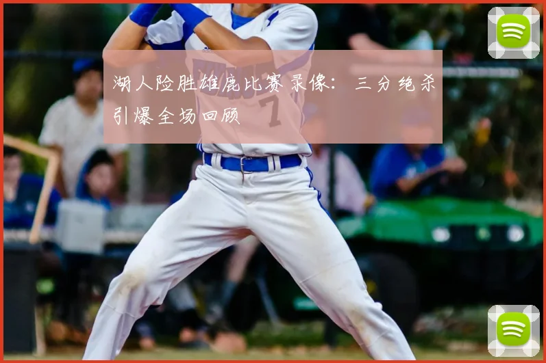 湖人险胜雄鹿比赛录像：三分绝杀引爆全场回顾