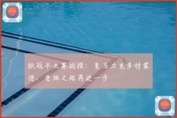 欧冠半决赛战报：皇马力克多特蒙德，晋级之路再进一步