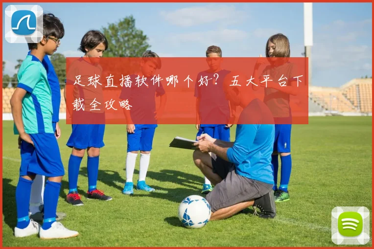 足球直播软件哪个好？五大平台下载全攻略