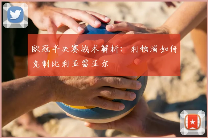 欧冠半决赛战术解析：利物浦如何克制比利亚雷亚尔