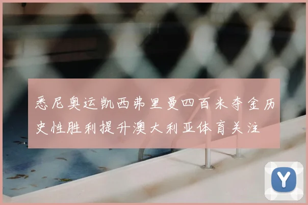 悉尼奥运凯西弗里曼四百米夺金历史性胜利提升澳大利亚体育关注