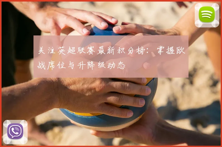 关注英超联赛最新积分榜：掌握欧战席位与升降级动态