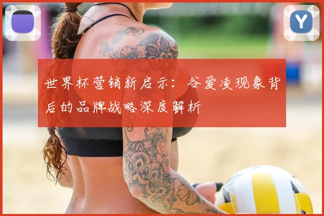 世界杯营销新启示：谷爱凌现象背后的品牌战略深度解析