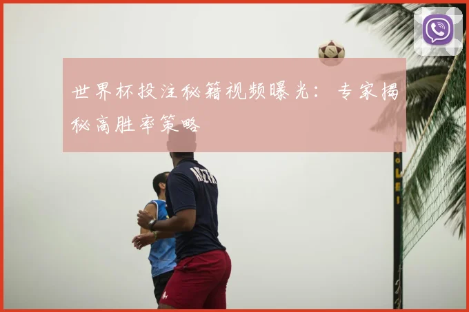 世界杯投注秘籍视频曝光：专家揭秘高胜率策略