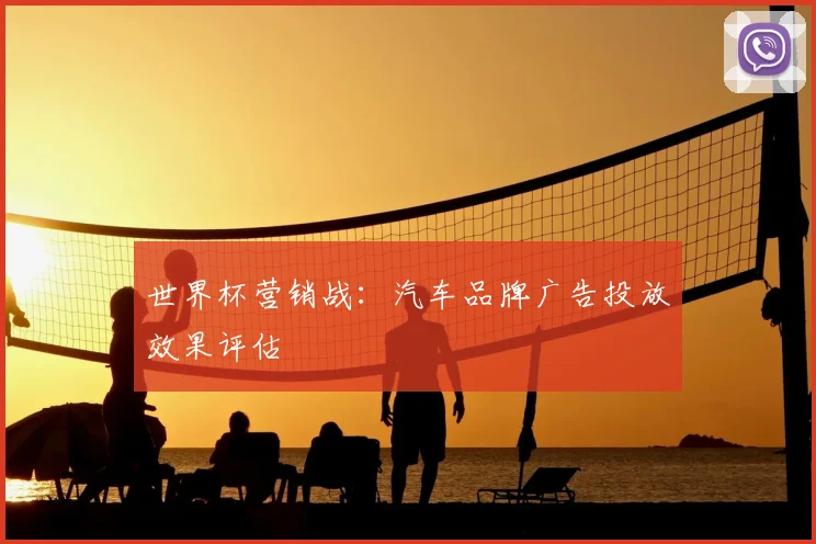 世界杯营销战：汽车品牌广告投放效果评估