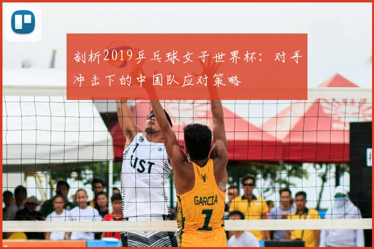 剖析2019乒乓球女子世界杯：对手冲击下的中国队应对策略