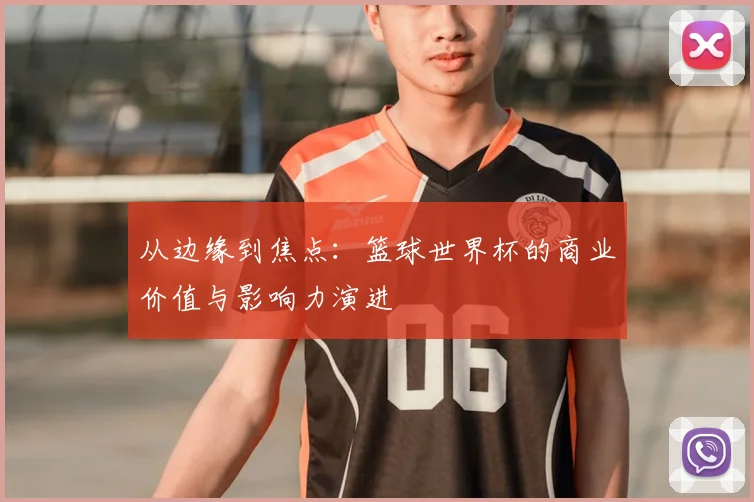 从边缘到焦点：篮球世界杯的商业价值与影响力演进