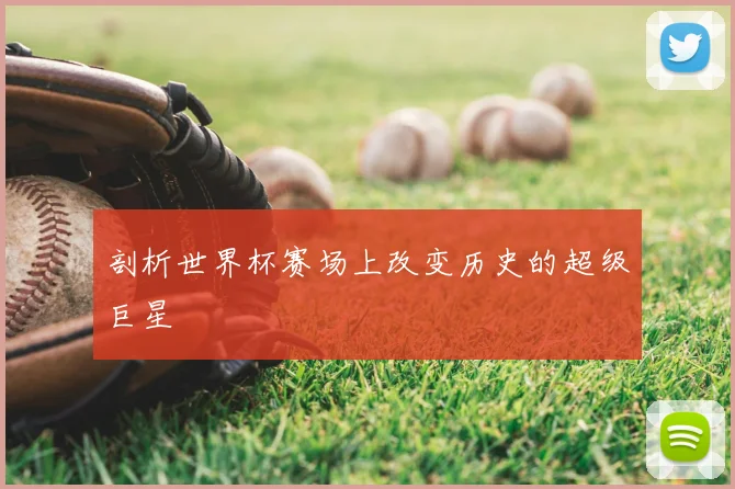 剖析世界杯赛场上改变历史的超级巨星