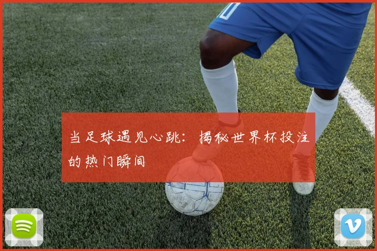 当足球遇见心跳:揭秘世界杯投注的热门瞬间