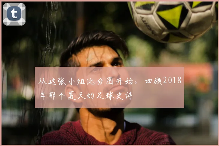 从这张小组比分图开始，回顾2018年那个夏天的足球史诗
