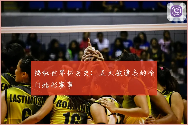 揭秘世界杯历史：五大被遗忘的冷门精彩赛事