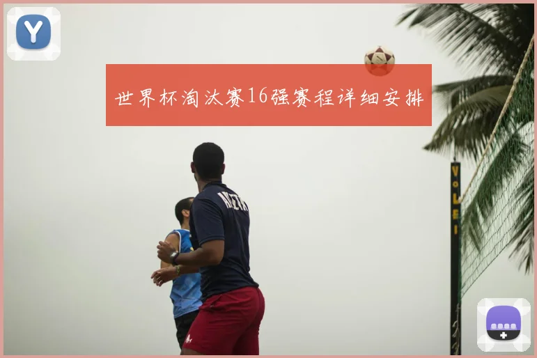 世界杯淘汰赛16强赛程详细安排
