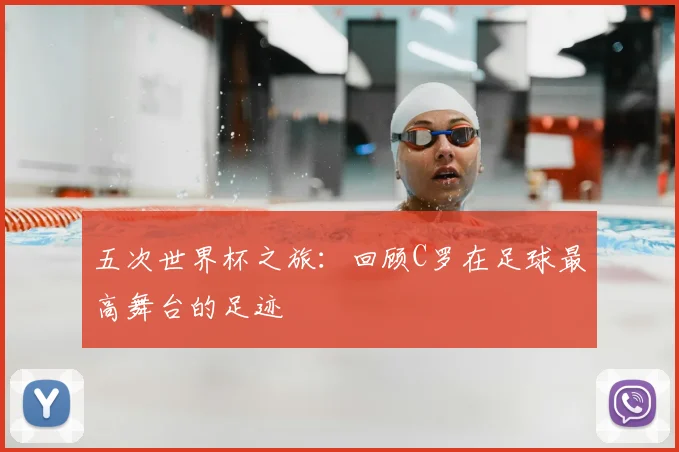 五次世界杯之旅：回顾C罗在足球最高舞台的足迹