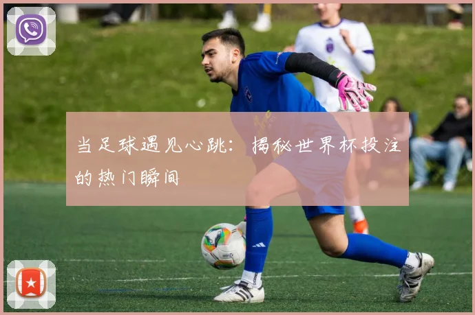 当足球遇见心跳：揭秘世界杯投注的热门瞬间